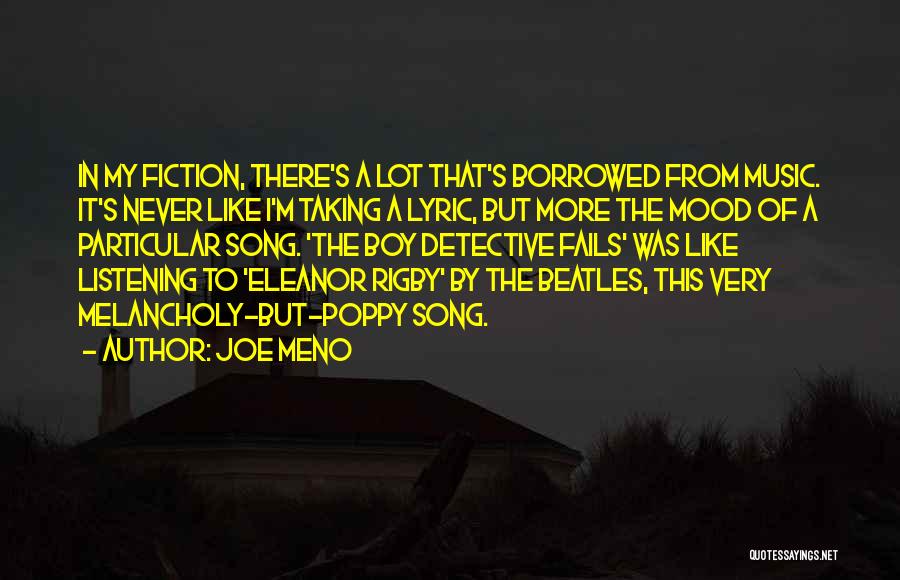 Joe Meno Quotes: In My Fiction, There's A Lot That's Borrowed From Music. It's Never Like I'm Taking A Lyric, But More The