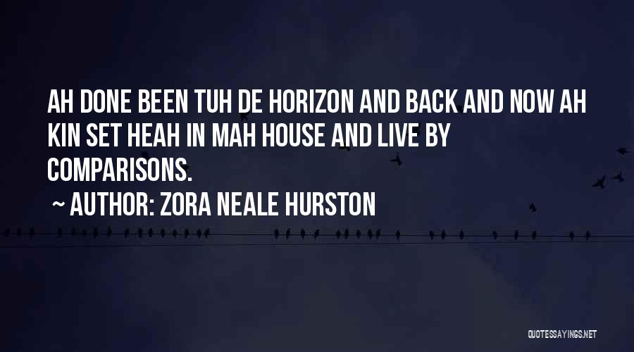 Zora Neale Hurston Quotes: Ah Done Been Tuh De Horizon And Back And Now Ah Kin Set Heah In Mah House And Live By