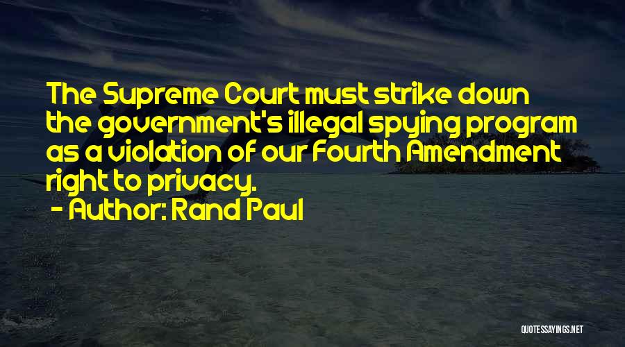 Rand Paul Quotes: The Supreme Court Must Strike Down The Government's Illegal Spying Program As A Violation Of Our Fourth Amendment Right To