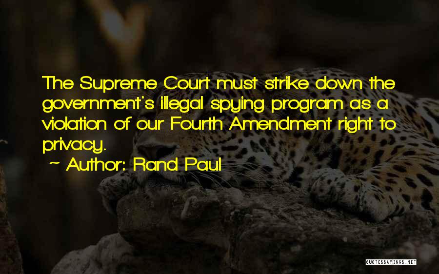 Rand Paul Quotes: The Supreme Court Must Strike Down The Government's Illegal Spying Program As A Violation Of Our Fourth Amendment Right To