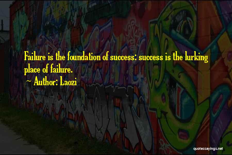 Laozi Quotes: Failure Is The Foundation Of Success: Success Is The Lurking Place Of Failure.