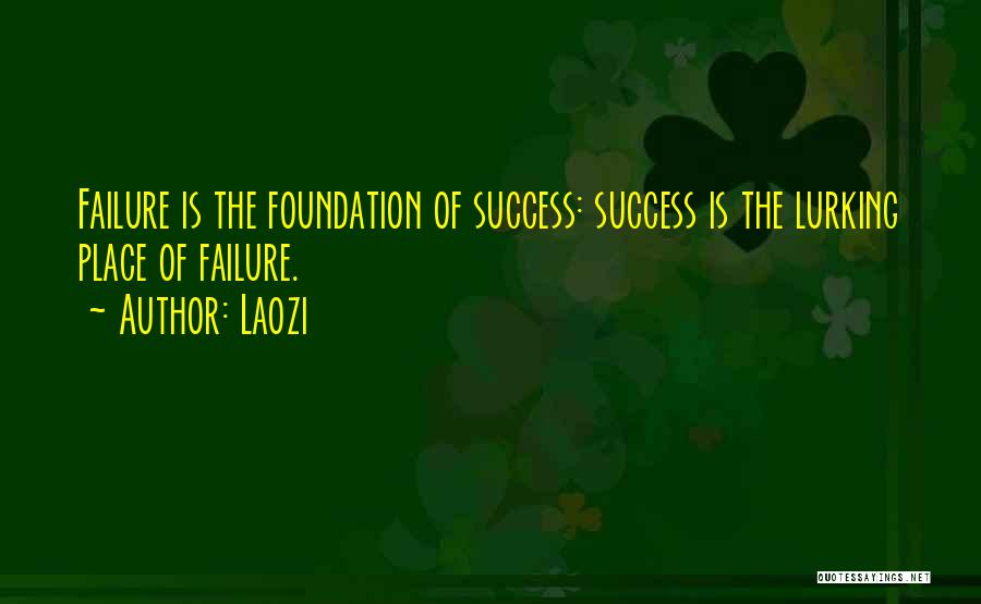 Laozi Quotes: Failure Is The Foundation Of Success: Success Is The Lurking Place Of Failure.