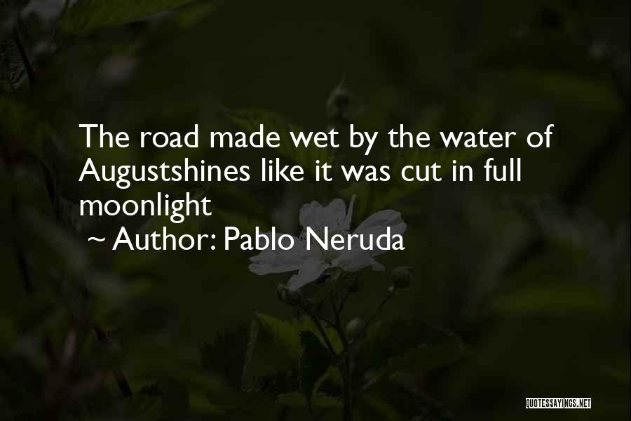 Pablo Neruda Quotes: The Road Made Wet By The Water Of Augustshines Like It Was Cut In Full Moonlight