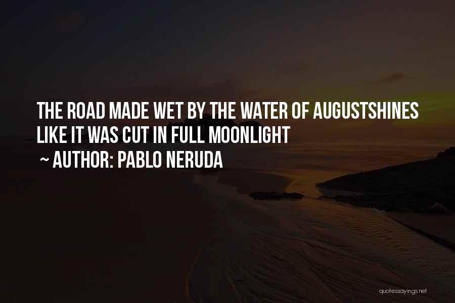 Pablo Neruda Quotes: The Road Made Wet By The Water Of Augustshines Like It Was Cut In Full Moonlight