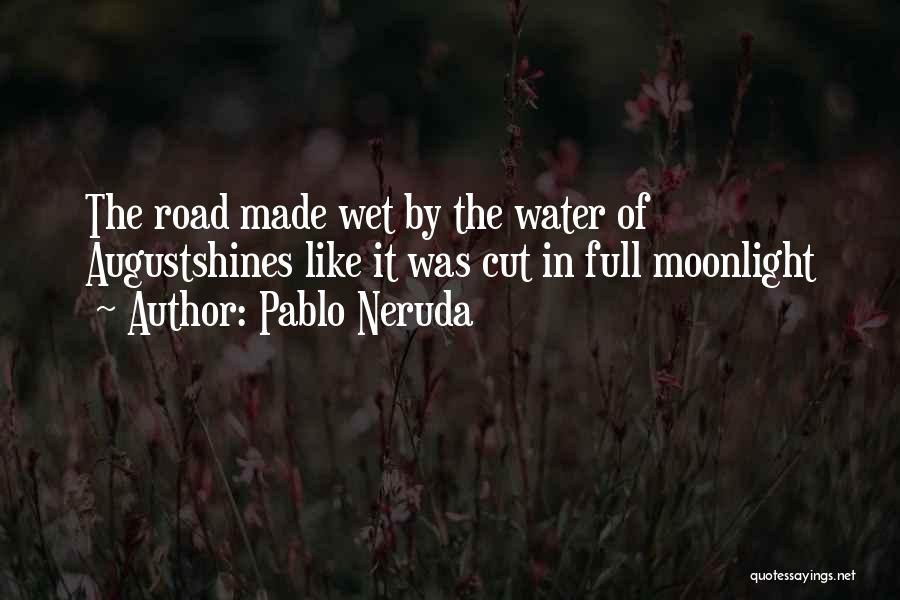 Pablo Neruda Quotes: The Road Made Wet By The Water Of Augustshines Like It Was Cut In Full Moonlight