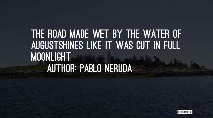 Pablo Neruda Quotes: The Road Made Wet By The Water Of Augustshines Like It Was Cut In Full Moonlight
