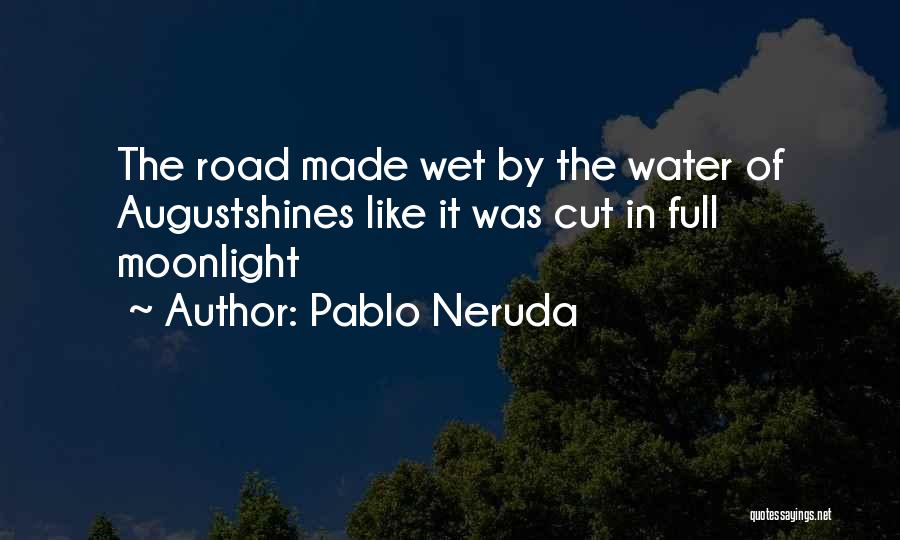 Pablo Neruda Quotes: The Road Made Wet By The Water Of Augustshines Like It Was Cut In Full Moonlight
