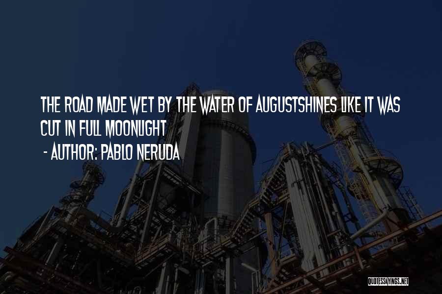 Pablo Neruda Quotes: The Road Made Wet By The Water Of Augustshines Like It Was Cut In Full Moonlight