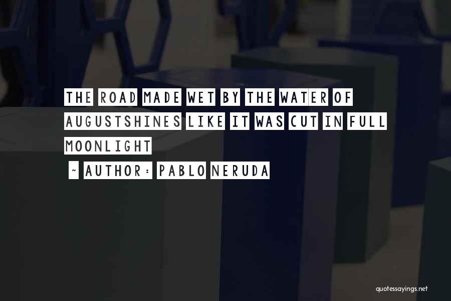 Pablo Neruda Quotes: The Road Made Wet By The Water Of Augustshines Like It Was Cut In Full Moonlight