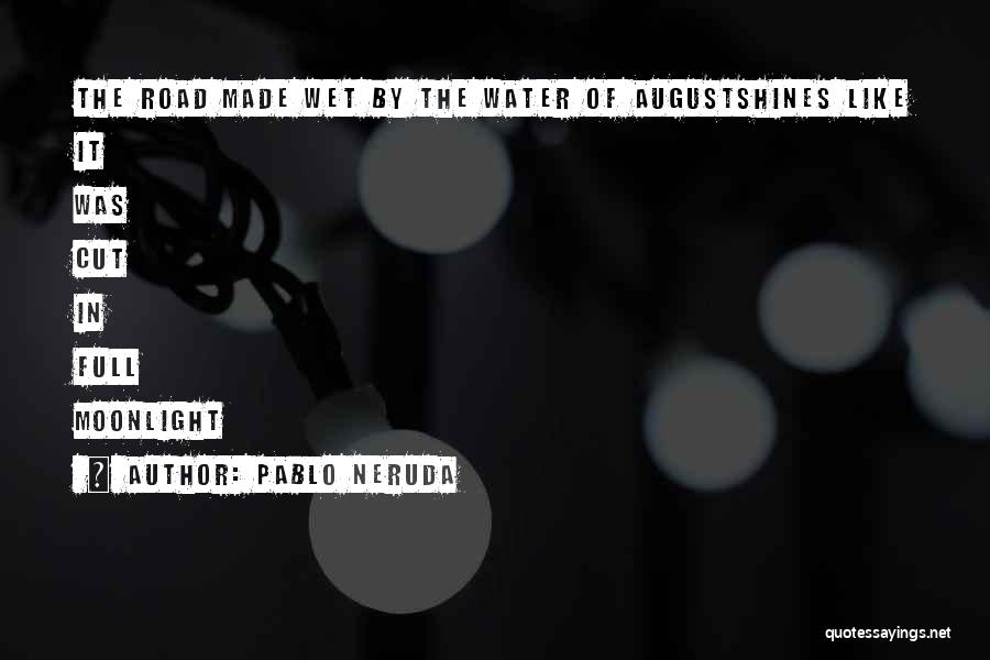 Pablo Neruda Quotes: The Road Made Wet By The Water Of Augustshines Like It Was Cut In Full Moonlight