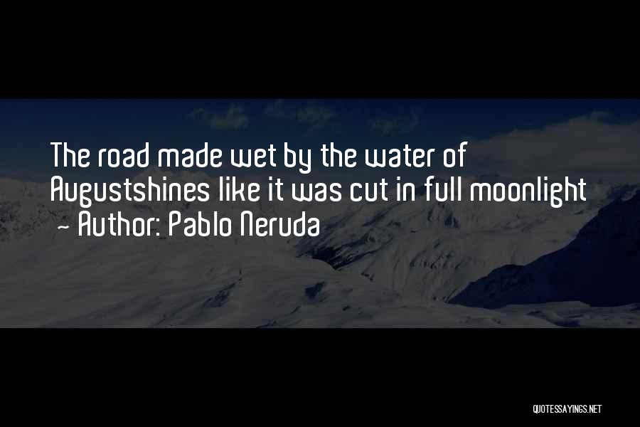 Pablo Neruda Quotes: The Road Made Wet By The Water Of Augustshines Like It Was Cut In Full Moonlight