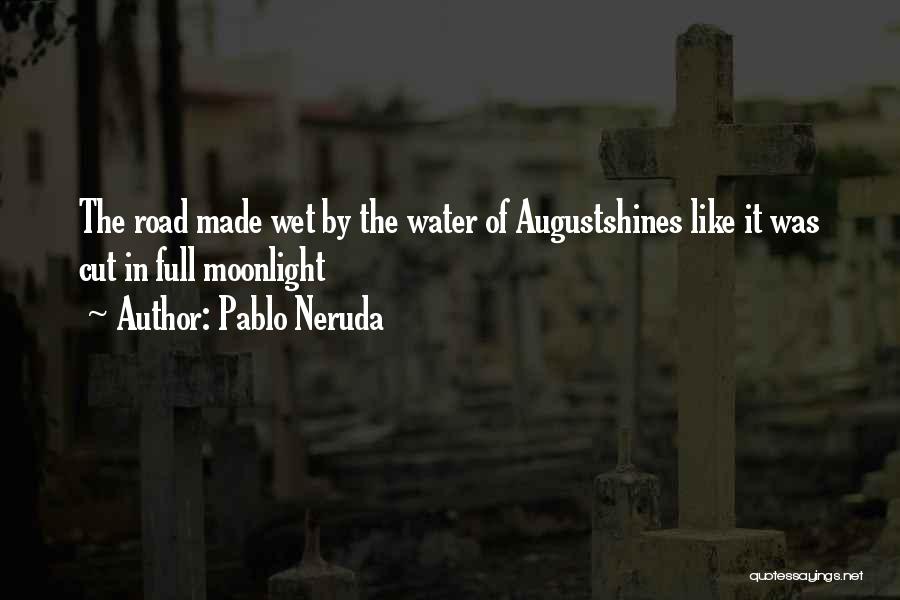Pablo Neruda Quotes: The Road Made Wet By The Water Of Augustshines Like It Was Cut In Full Moonlight