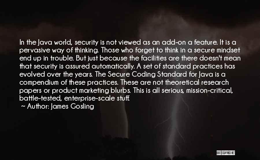 James Gosling Quotes: In The Java World, Security Is Not Viewed As An Add-on A Feature. It Is A Pervasive Way Of Thinking.