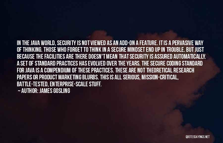 James Gosling Quotes: In The Java World, Security Is Not Viewed As An Add-on A Feature. It Is A Pervasive Way Of Thinking.