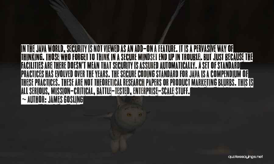 James Gosling Quotes: In The Java World, Security Is Not Viewed As An Add-on A Feature. It Is A Pervasive Way Of Thinking.