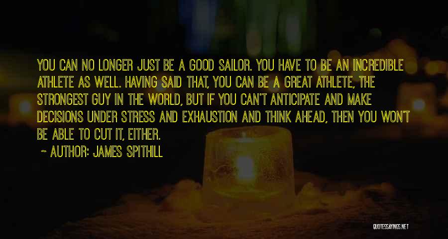 James Spithill Quotes: You Can No Longer Just Be A Good Sailor. You Have To Be An Incredible Athlete As Well. Having Said