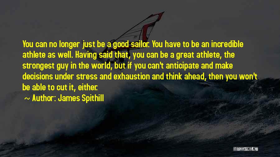 James Spithill Quotes: You Can No Longer Just Be A Good Sailor. You Have To Be An Incredible Athlete As Well. Having Said