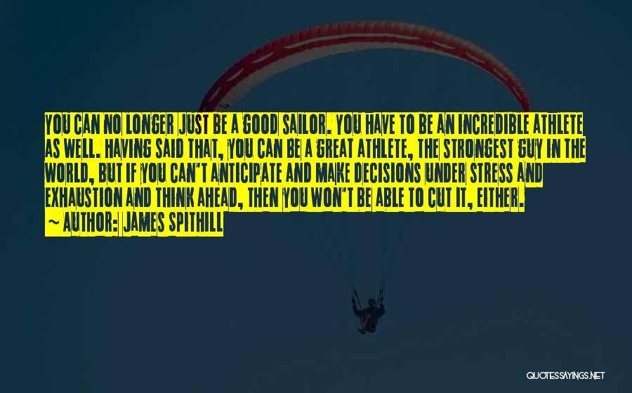 James Spithill Quotes: You Can No Longer Just Be A Good Sailor. You Have To Be An Incredible Athlete As Well. Having Said