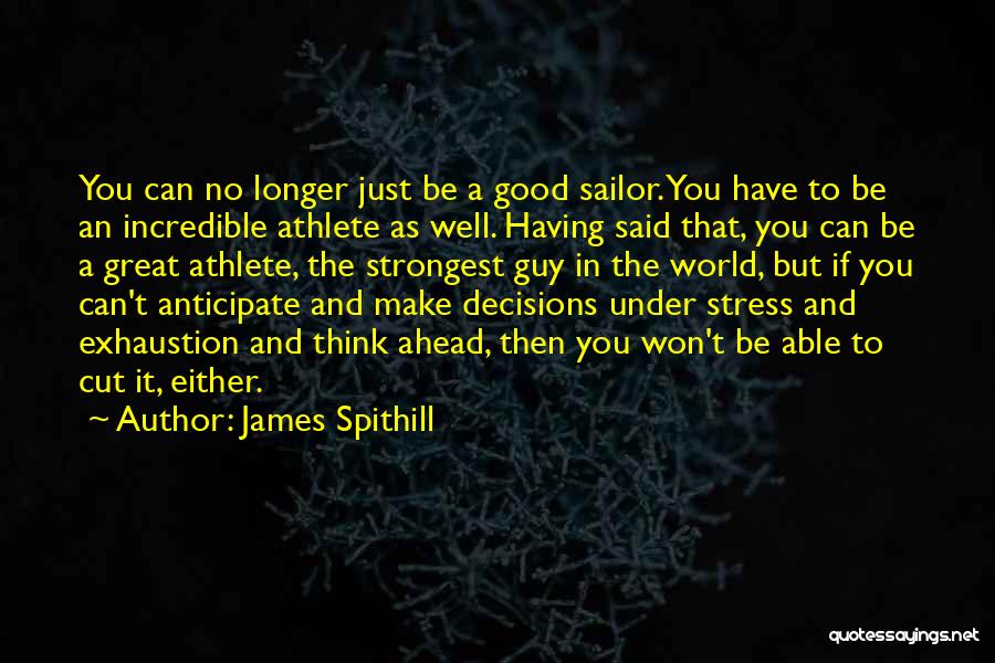 James Spithill Quotes: You Can No Longer Just Be A Good Sailor. You Have To Be An Incredible Athlete As Well. Having Said