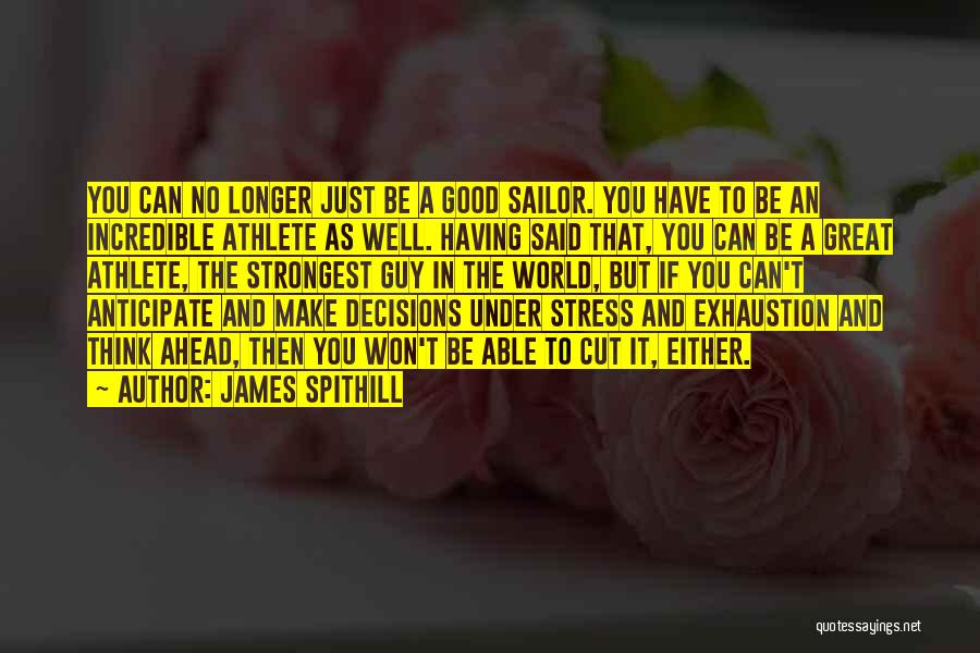 James Spithill Quotes: You Can No Longer Just Be A Good Sailor. You Have To Be An Incredible Athlete As Well. Having Said