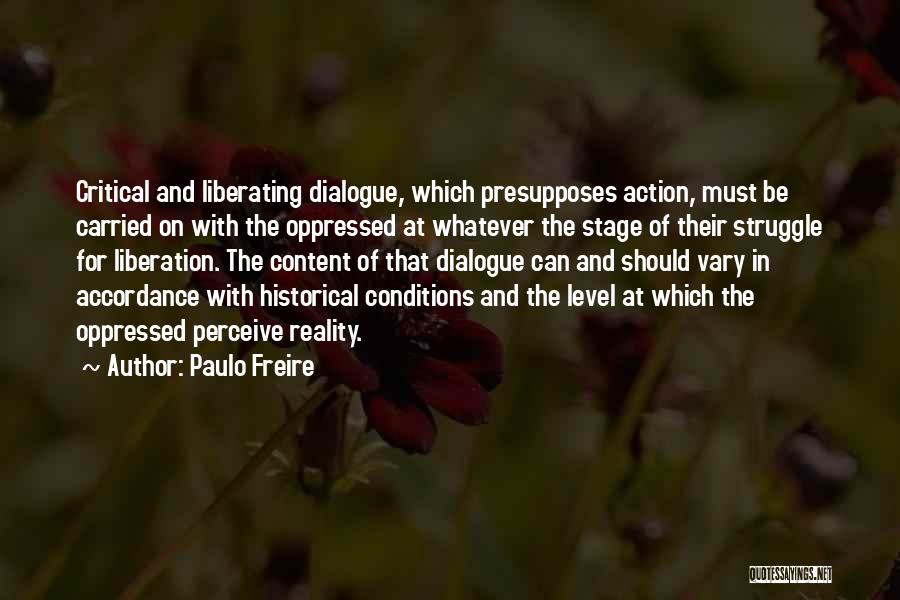 Paulo Freire Quotes: Critical And Liberating Dialogue, Which Presupposes Action, Must Be Carried On With The Oppressed At Whatever The Stage Of Their
