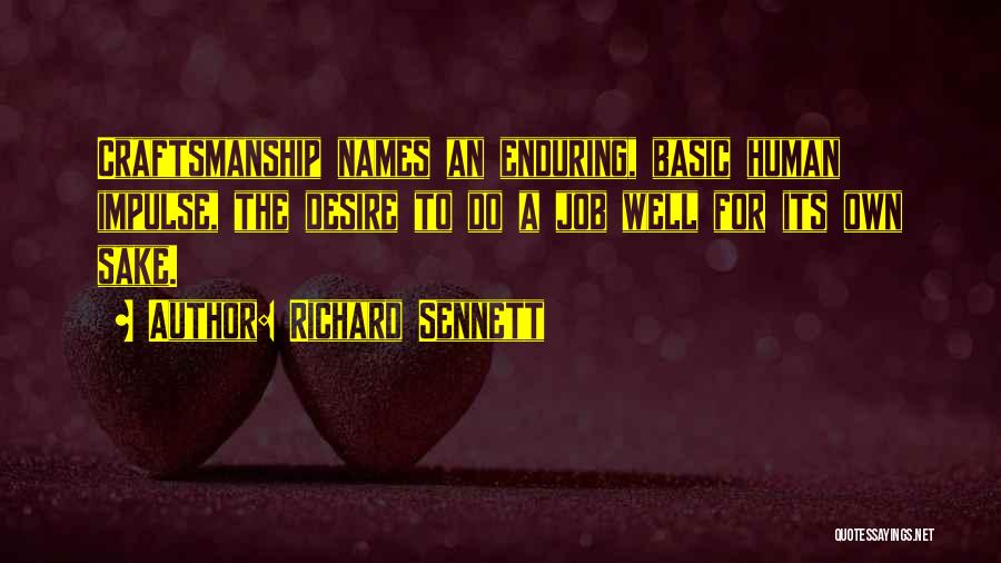 Richard Sennett Quotes: Craftsmanship Names An Enduring, Basic Human Impulse, The Desire To Do A Job Well For Its Own Sake.