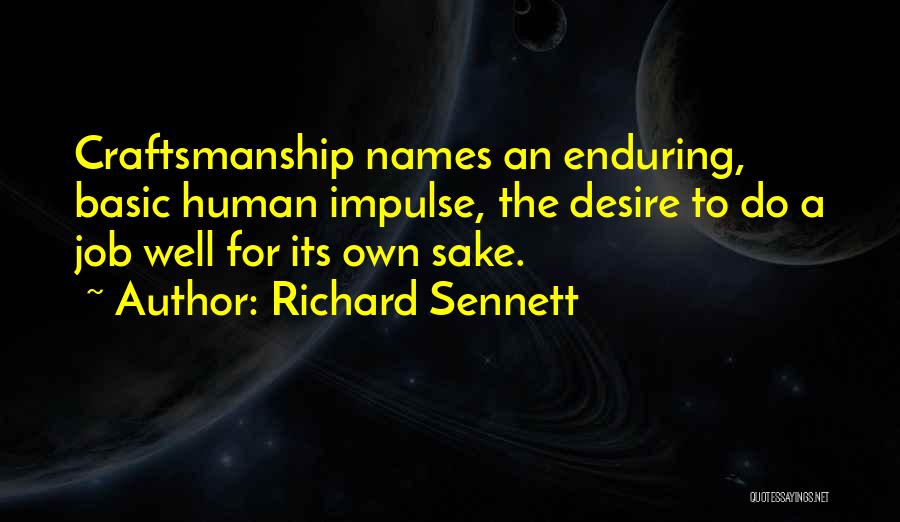 Richard Sennett Quotes: Craftsmanship Names An Enduring, Basic Human Impulse, The Desire To Do A Job Well For Its Own Sake.