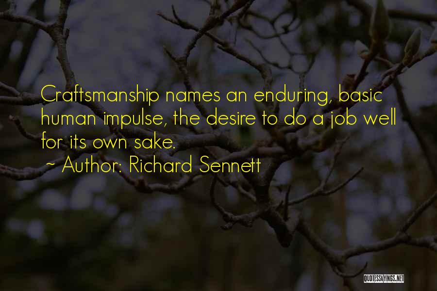 Richard Sennett Quotes: Craftsmanship Names An Enduring, Basic Human Impulse, The Desire To Do A Job Well For Its Own Sake.