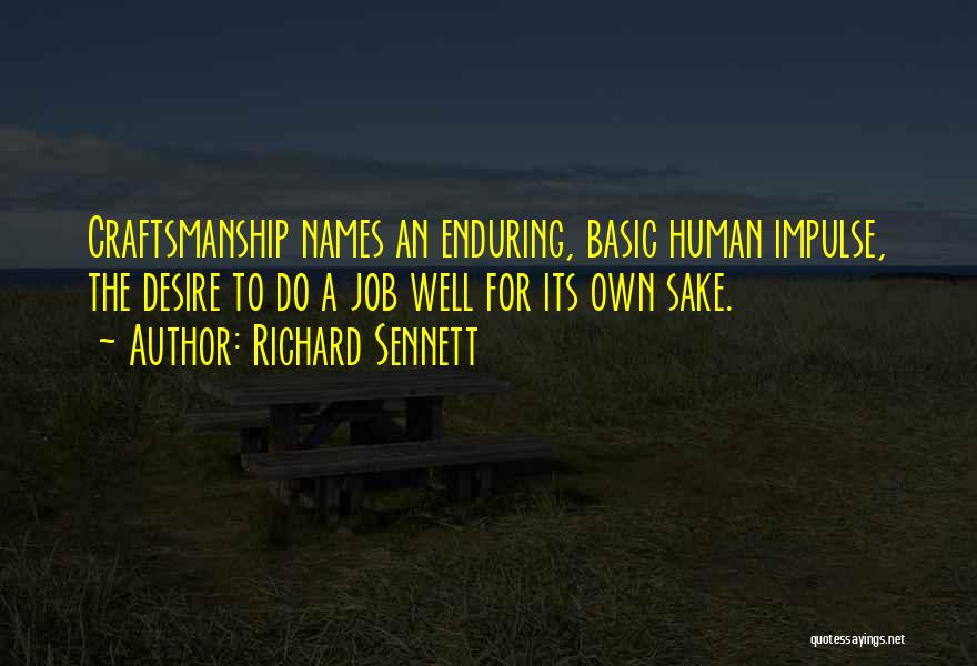 Richard Sennett Quotes: Craftsmanship Names An Enduring, Basic Human Impulse, The Desire To Do A Job Well For Its Own Sake.