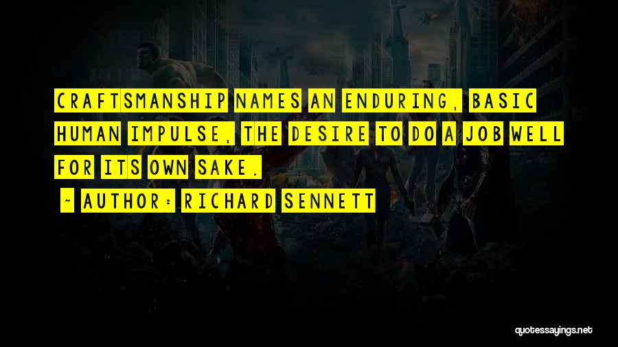 Richard Sennett Quotes: Craftsmanship Names An Enduring, Basic Human Impulse, The Desire To Do A Job Well For Its Own Sake.