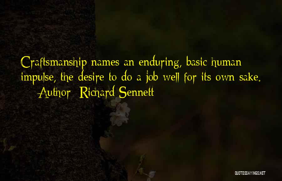 Richard Sennett Quotes: Craftsmanship Names An Enduring, Basic Human Impulse, The Desire To Do A Job Well For Its Own Sake.