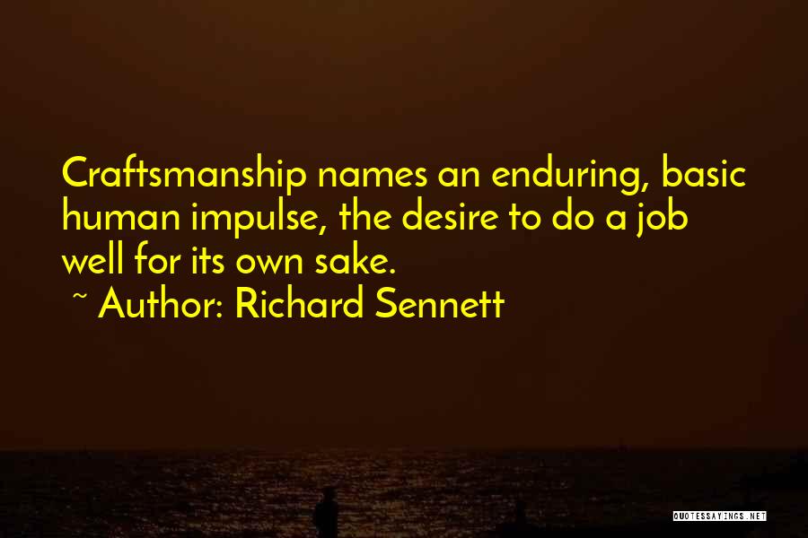 Richard Sennett Quotes: Craftsmanship Names An Enduring, Basic Human Impulse, The Desire To Do A Job Well For Its Own Sake.