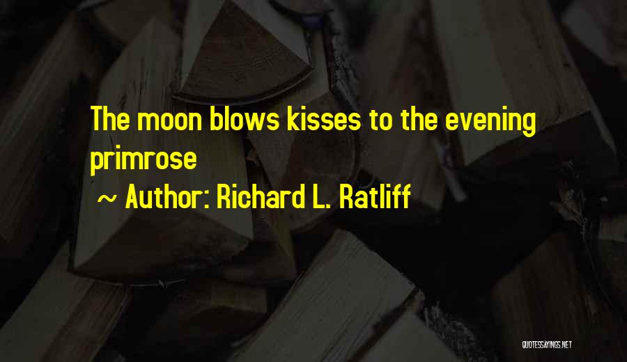 Richard L. Ratliff Quotes: The Moon Blows Kisses To The Evening Primrose