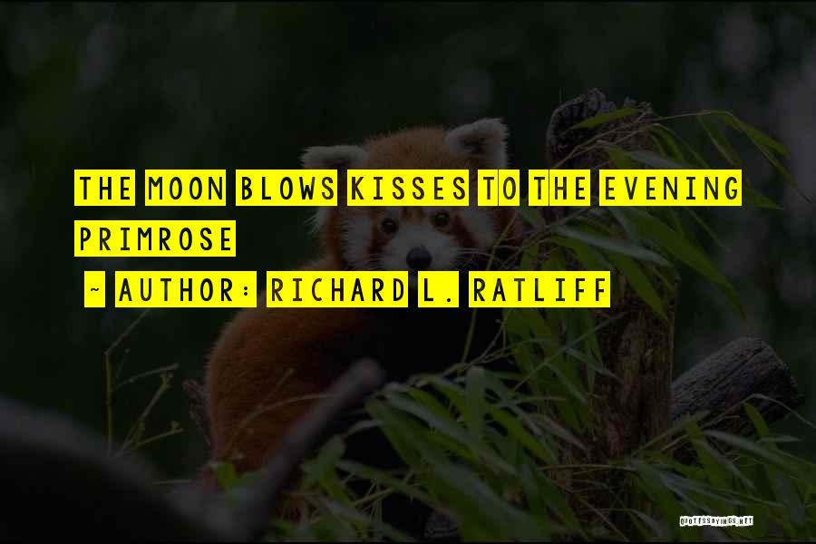 Richard L. Ratliff Quotes: The Moon Blows Kisses To The Evening Primrose