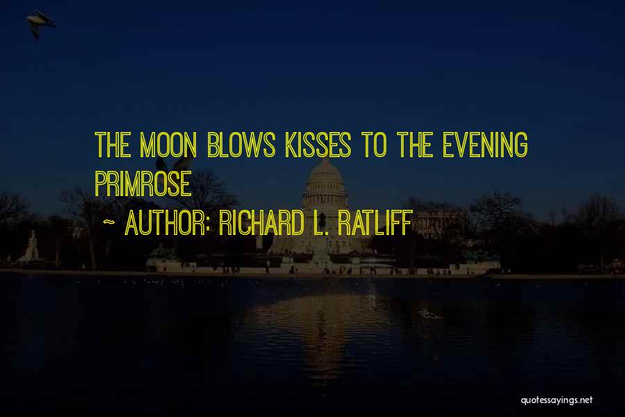 Richard L. Ratliff Quotes: The Moon Blows Kisses To The Evening Primrose