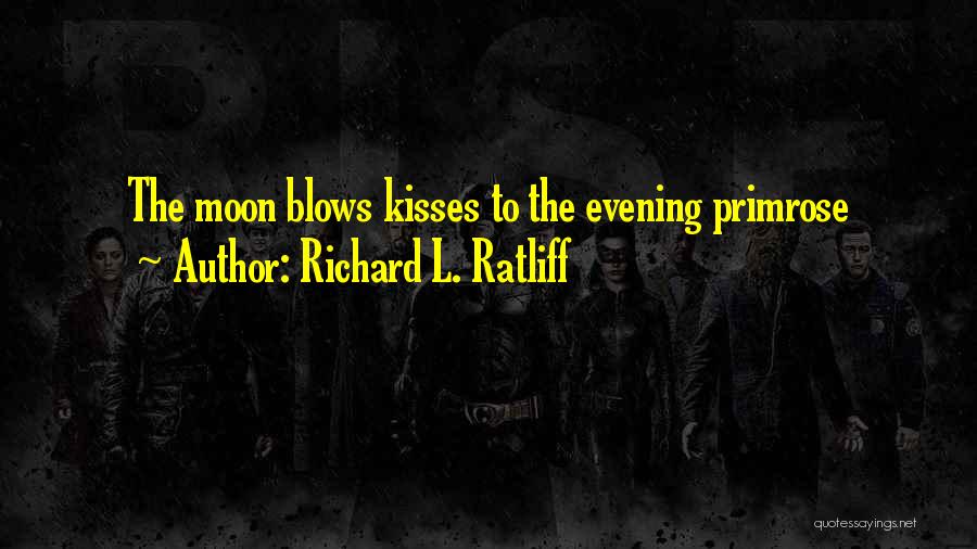 Richard L. Ratliff Quotes: The Moon Blows Kisses To The Evening Primrose