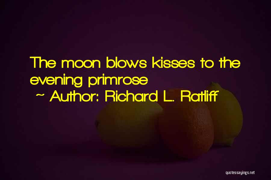 Richard L. Ratliff Quotes: The Moon Blows Kisses To The Evening Primrose