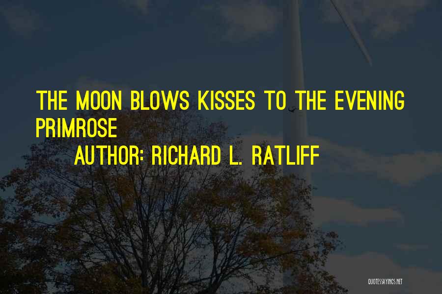 Richard L. Ratliff Quotes: The Moon Blows Kisses To The Evening Primrose