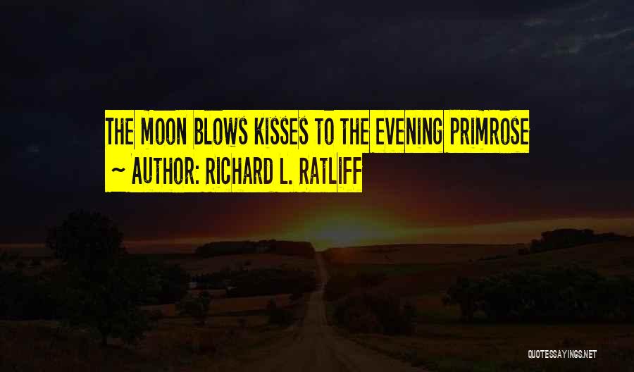 Richard L. Ratliff Quotes: The Moon Blows Kisses To The Evening Primrose