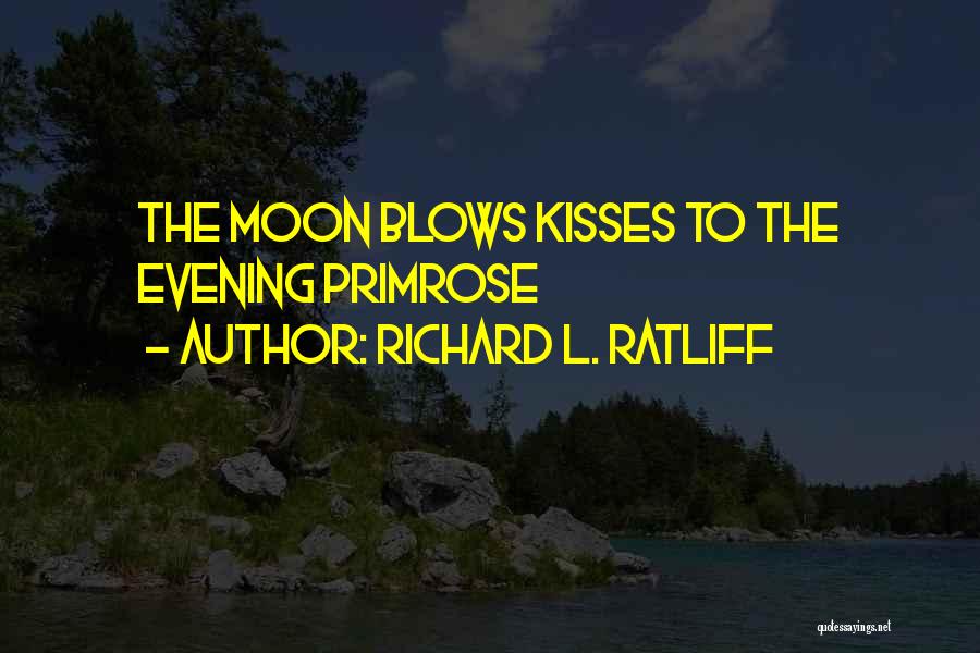 Richard L. Ratliff Quotes: The Moon Blows Kisses To The Evening Primrose