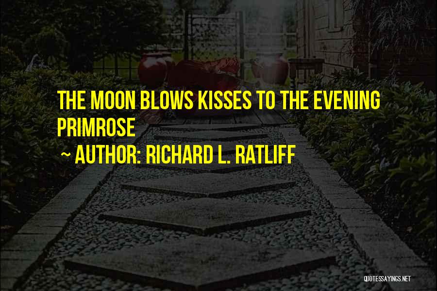 Richard L. Ratliff Quotes: The Moon Blows Kisses To The Evening Primrose