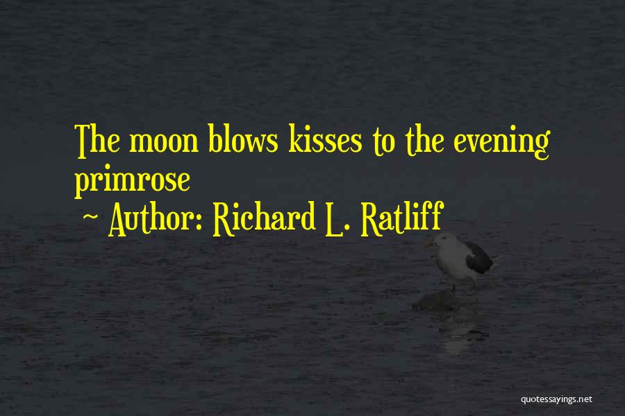 Richard L. Ratliff Quotes: The Moon Blows Kisses To The Evening Primrose