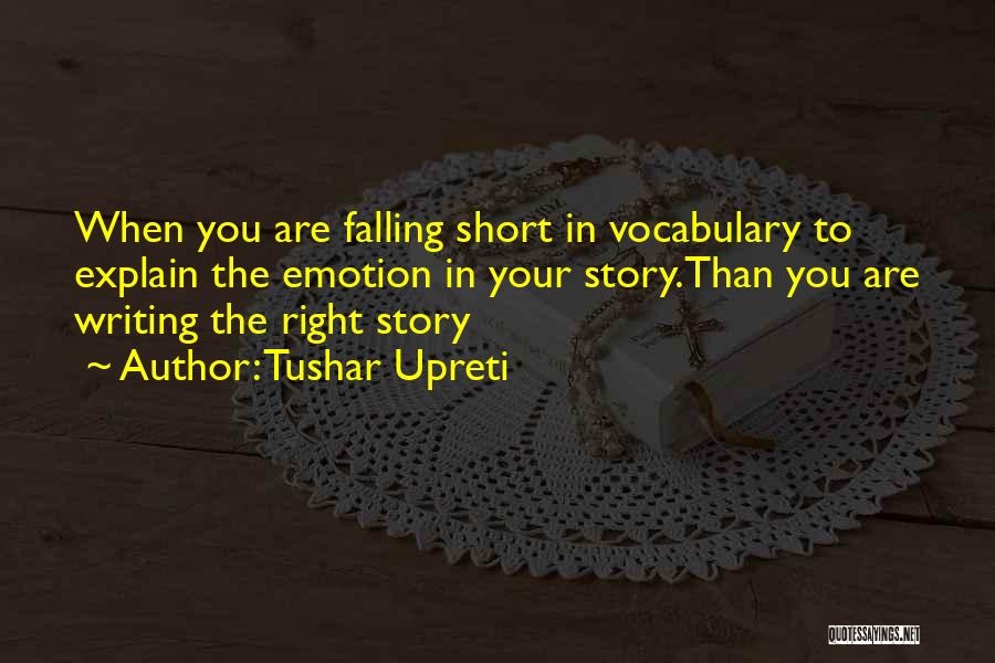 Tushar Upreti Quotes: When You Are Falling Short In Vocabulary To Explain The Emotion In Your Story.than You Are Writing The Right Story