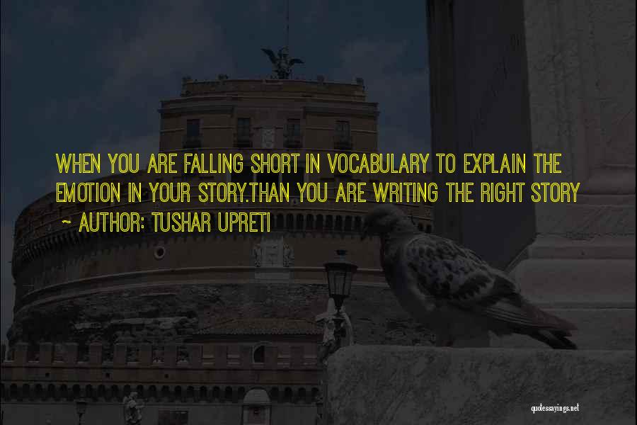 Tushar Upreti Quotes: When You Are Falling Short In Vocabulary To Explain The Emotion In Your Story.than You Are Writing The Right Story