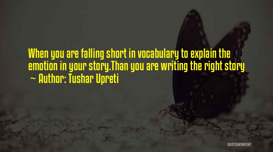 Tushar Upreti Quotes: When You Are Falling Short In Vocabulary To Explain The Emotion In Your Story.than You Are Writing The Right Story