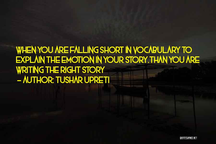 Tushar Upreti Quotes: When You Are Falling Short In Vocabulary To Explain The Emotion In Your Story.than You Are Writing The Right Story