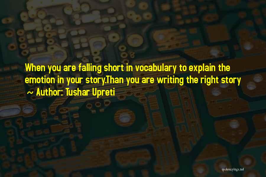 Tushar Upreti Quotes: When You Are Falling Short In Vocabulary To Explain The Emotion In Your Story.than You Are Writing The Right Story