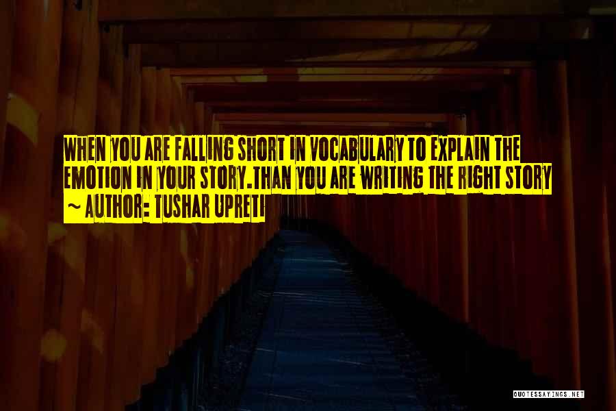 Tushar Upreti Quotes: When You Are Falling Short In Vocabulary To Explain The Emotion In Your Story.than You Are Writing The Right Story