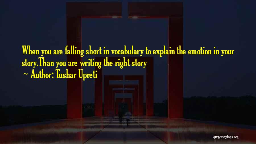 Tushar Upreti Quotes: When You Are Falling Short In Vocabulary To Explain The Emotion In Your Story.than You Are Writing The Right Story