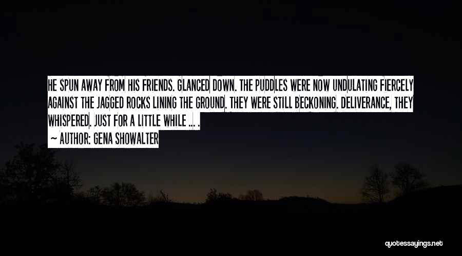 Gena Showalter Quotes: He Spun Away From His Friends. Glanced Down. The Puddles Were Now Undulating Fiercely Against The Jagged Rocks Lining The